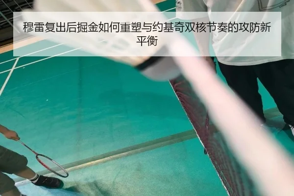 穆雷复出后掘金如何重塑与约基奇双核节奏的攻防新平衡