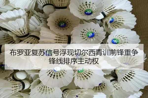 布罗亚复苏信号浮现切尔西青训前锋重争锋线排序主动权