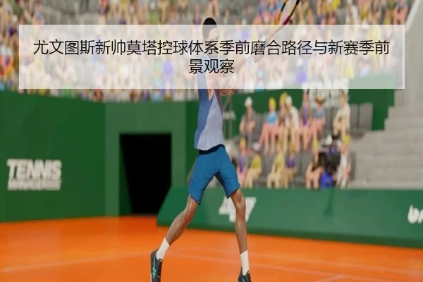 尤文图斯新帅莫塔控球体系季前磨合路径与新赛季前景观察